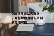 Obs插件网站大盘点，为你解锁直播与录制的无限可能