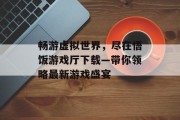畅游虚拟世界，尽在悟饭游戏厅下载—带你领略最新游戏盛宴