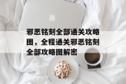 邪恶铭刻全部通关攻略图,全程通关邪恶铭刻全部攻略图解密 邪恶铭刻全部通关攻略图,全程通关邪恶铭刻全部攻略图解密