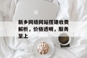 新乡网络网站搭建收费解析，价格透明，服务至上