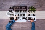 王国保卫战二代通关攻略,开启新世界的冒险之旅,王国保卫战,解锁新世界,开启冒险之旅!