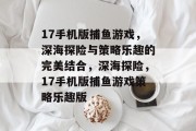 17手机版捕鱼游戏，深海探险与策略乐趣的完美结合，深海探险，17手机版捕鱼游戏策略乐趣版