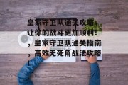 皇家守卫队通关攻略，让你的战斗更加顺利！，皇家守卫队通关指南，高效无死角战法攻略！