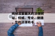揭秘流量最大的法律网站，权威、专业、便捷，您的法律助手