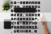 SEO外包服务网站优化是一项重要的网络推广活动。这种服务可以帮助企业在搜索引擎中排名更高，从而吸引更多的流量和潜在客户。以下是一些关于SEO外包服务的详细信息。，谷歌SEO服务，提高网站排名的秘密武器