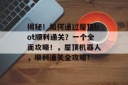 揭秘！如何通过屋顶bot顺利通关？一个全面攻略！，屋顶机器人，顺利通关全攻略！