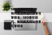 SEO 收录找行者，如何提高网站的搜索引擎排名，SEO索引技巧，如何提高网站搜索引擎排名