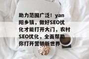 助力范围广泛!yan阳乡镇,做好SEO优化才能打开大门,农村SEO优化,全面帮助你打开营销新世界 助力范围广泛!yan阳乡镇,做好SEO优化才能打开大门,农村SEO优化,全面帮助你打开营销新世界