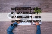 捕鱼游戏程序与捕鱼判定，深入解析与探讨，深入解析与探讨，捕鱼游戏程序及其捕鱼判定机制