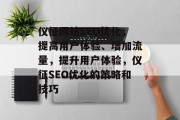 仪征网站SEO优化，提高用户体验、增加流量，提升用户体验，仪征SEO优化的策略和技巧