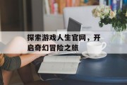 探索游戏人生官网，开启奇幻冒险之旅