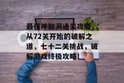 最强神脑洞通关攻略，从72关开始的破解之道，七十二关挑战，破解游戏终极攻略！