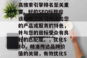 优化网站SEO标题对于吸引更多的流量和提高搜索引擎排名至关重要。好的SEO标题应该能够准确地传达出您的产品或服务的特色，并与您的目标受众有良好的匹配度。，优化SEO，精准传达品牌价值的关键，有效优化SEO，精确传达品牌价值的重要性
