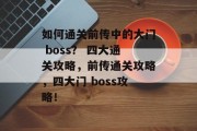 如何通关前传中的大门 boss? 四大通关攻略,前传通关攻略,四大门 boss攻略! 如何通关前传中的大门 boss? 四大通关攻略,前传通关攻略,四大门 boss攻略!