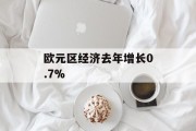 欧元区经济去年增长0.7%
