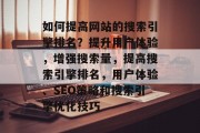 如何提高网站的搜索引擎排名？提升用户体验，增强搜索量，提高搜索引擎排名，用户体验、SEO策略和搜索引擎优化技巧