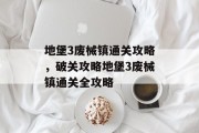 地堡3废械镇通关攻略，破关攻略地堡3废械镇通关全攻略