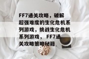 FF7通关攻略,破解超强难度的生化危机系列游戏,挑战生化危机系列游戏, FF7通关攻略策略秘籍