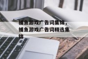 捕鱼游戏广告词集锦,捕鱼游戏广告词精选集锦 捕鱼游戏广告词集锦,捕鱼游戏广告词精选集锦