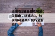 纸嫁衣1第三章攻略通关指南，纸嫁衣3，如何顺利通关？技巧全解析！