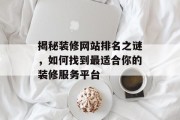 揭秘装修网站排名之谜，如何找到最适合你的装修服务平台
