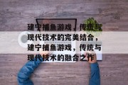 建宁捕鱼游戏，传统与现代技术的完美结合，建宁捕鱼游戏，传统与现代技术的融合之作