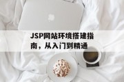 JSP网站环境搭建指南，从入门到精通