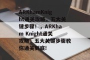 ARKhamKnight通关攻略，五大关键步骤！，ARKham Knight通关攻略，五大关键步骤教你通关到底!