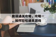 脆弱通关攻略，攻略一，如何轻松通关游戏