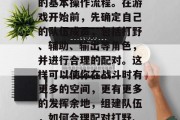 首先,你需要熟悉游戏的基本操作流程。在游戏开始前,先确定自己的队伍成员,包括打野、辅助、输出等角色,并进行合理的配对。这样可以使你在战斗时有更多的空间,更有更多的发挥余地,组建队伍,如何合理配对打野、辅助和输出角色 首先,你需要熟悉游戏的基本操作流程。在游戏开始前,先确定自己的队伍成员,包括打野、辅助、输出等角色,并进行合理的配对。这样可以使你在战斗时有更多的空间,更有更多的发挥余地,组建队伍,如何合理配对打野、辅助和输出角色