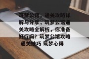 筑梦公馆，通关攻略详解与分享，筑梦公馆通关攻略全解析，你准备好行吗？筑梦公馆攻略 通关技巧 筑梦心得