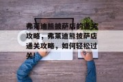 弗莱迪熊披萨店的通关攻略，弗莱迪熊披萨店通关攻略，如何轻松过关!