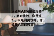 冰娃与火娃6通关攻略5,面对挑战,你是谁?,火娃闯关攻略,冰娃和火娃的较量