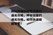 揭秘神秘的秘密邻居的通关攻略，神秘邻居的通关攻略，如何快速破解难关?