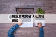 捕鱼游戏实名认证流程详解