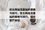 优化网站流量站的策略与技巧，优化网站流量站的策略与技巧，提升用户体验