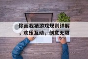 你画我猜游戏规则详解，欢乐互动，创意无限