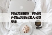网站流量因数,揭秘提升网站流量的五大关键要素 网站流量因数,揭秘提升网站流量的五大关键要素