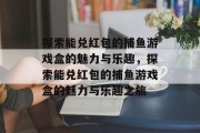 探索能兑红包的捕鱼游戏盒的魅力与乐趣，探索能兑红包的捕鱼游戏盒的魅力与乐趣之旅