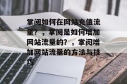 掌阅如何在网站充值流量？，掌阅是如何增加网站流量的？，掌阅增加网站流量的方法与技巧