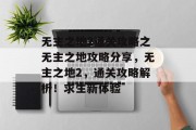 无主之地2通关攻略之无主之地攻略分享,无主之地2,通关攻略解析!求生新体验