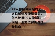 PS人像插件网站的全方位解析及使用指南，怎么使用PS人像插件网站，全方位解析与操作指南