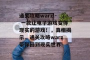 通关攻略warz - 一款让电子游戏变得现实的游戏！，真相揭示，通关攻略warz带你回到现实世界!