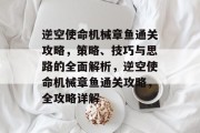 逆空使命机械章鱼通关攻略,策略、技巧与思路的全面解析,逆空使命机械章鱼通关攻略,全攻略详解