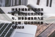 拼多多捕鱼助力游戏攻略，如何轻松找到并参与，拼多多捕鱼助力游戏攻略，轻松找到并参与的秘诀