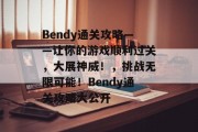 Bendy通关攻略——让你的游戏顺利过关，大展神威！，挑战无限可能！Bendy通关攻略大公开