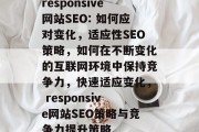 responsive网站SEO: 如何应对变化,适应性SEO策略,如何在不断变化的互联网环境中保持竞争力,快速适应变化, responsive网站SEO策略与竞争力提升策略