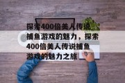 探索400倍美人传说捕鱼游戏的魅力，探索400倍美人传说捕鱼游戏的魅力之旅