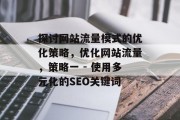探讨网站流量模式的优化策略，优化网站流量，策略一 - 使用多元化的SEO关键词