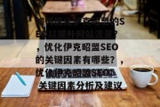 如何优化伊克昭盟的SEO以提升网站流量?,优化伊克昭盟SEO的关键因素有哪些?,优化伊克昭盟SEO: 关键因素分析及建议 如何优化伊克昭盟的SEO以提升网站流量?,优化伊克昭盟SEO的关键因素有哪些?,优化伊克昭盟SEO: 关键因素分析及建议